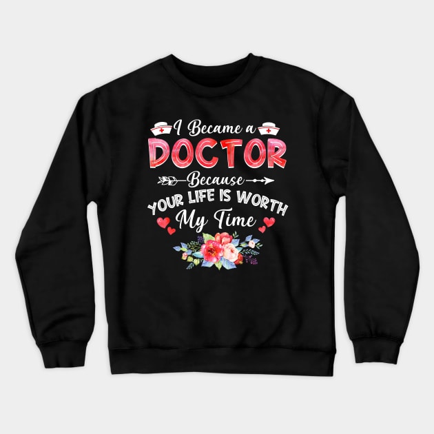 I Became Doctor Because Your Life Is Worth My Time Gift Crewneck Sweatshirt by cruztdk5